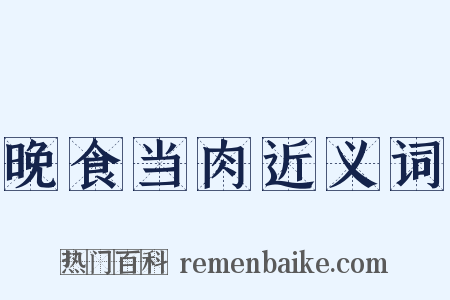 晚食当肉近义词是什么意思的图片